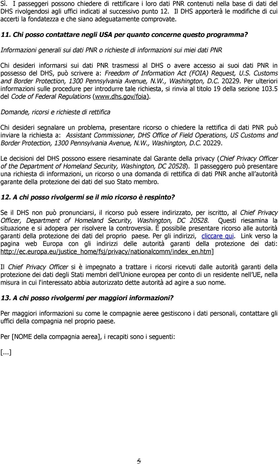 Informazioni generali sui dati PNR o richieste di informazioni sui miei dati PNR Chi desideri informarsi sui dati PNR trasmessi al DHS o avere accesso ai suoi dati PNR in possesso del DHS, può