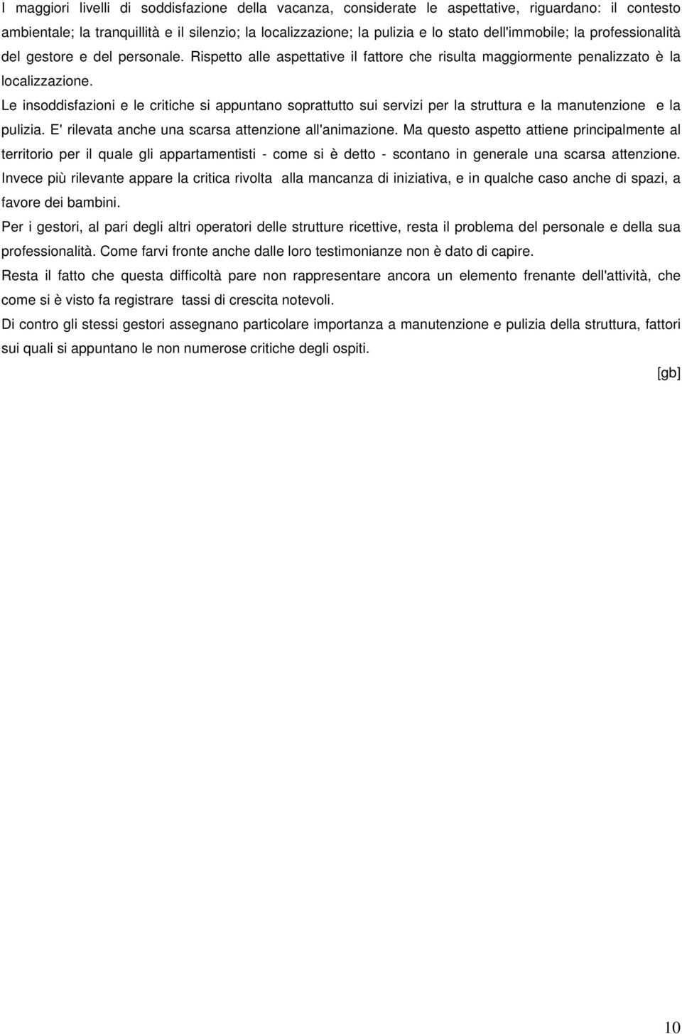 Le insoddisfazioni e le critiche si appuntano soprattutto sui servizi per la struttura e la manutenzione e la pulizia. E' rilevata anche una scarsa attenzione all'animazione.