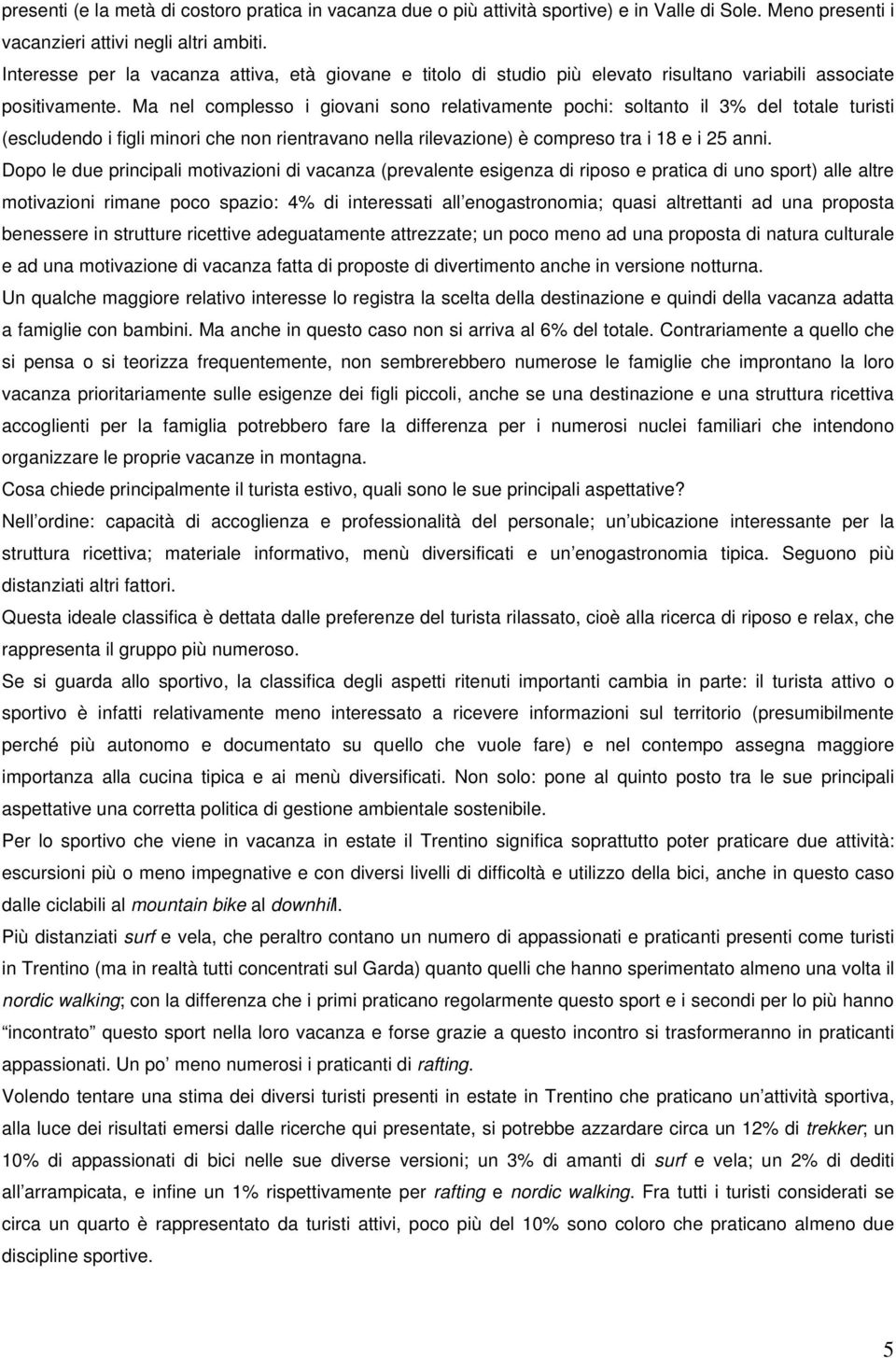 Ma nel complesso i giovani sono relativamente pochi: soltanto il 3% del totale turisti (escludendo i figli minori che non rientravano nella rilevazione) è compreso tra i 18 e i 25 anni.