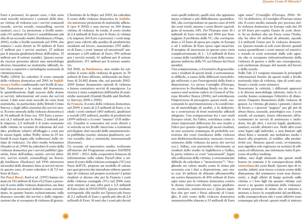 La proiezione a livello nazionale (91 milioni di Euro) è sensibilmente più alta di un secondo studio (Heiskanen e Piispa, 2001), svolto a livello nazionale nel 1998, che stimava i costi diretti in 50