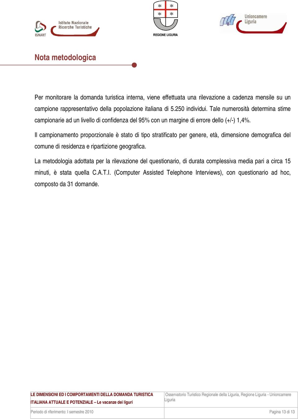 Il campionamento proporzionale è stato di tipo stratificato per genere, età, dimensione demografica del comune di residenza e ripartizione geografica.