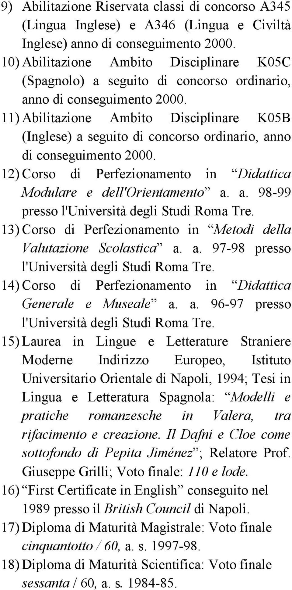 11) Abilitazione Ambito Disciplinare K05B (Inglese) a seguito di concorso ordinario, anno di conseguimento 2000. 12) Corso di Perfezionamento in Didattica Modulare e dell'orientamento a. a. 98-99 presso l'università degli Studi Roma Tre.