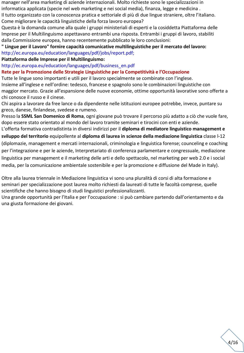 Questa è la domanda comune alla quale i gruppi ministeriali di esperti e la cosiddetta Piattaforma delle Imprese per il Multilinguismo aspettavano entrambi una risposta.