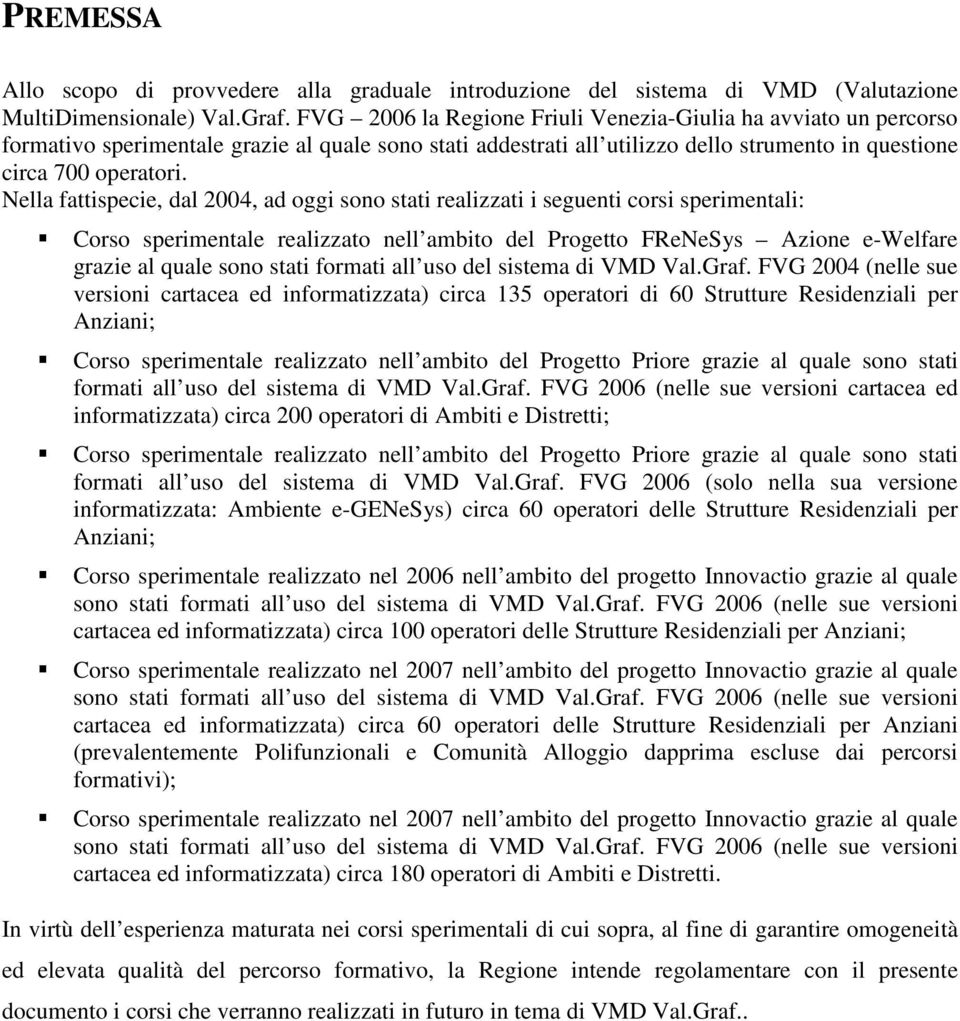 Nella fattispecie, dal 2004, ad oggi sono stati realizzati i seguenti corsi sperimentali: Corso sperimentale realizzato nell ambito del Progetto FReNeSys Azione e-welfare grazie al quale sono stati