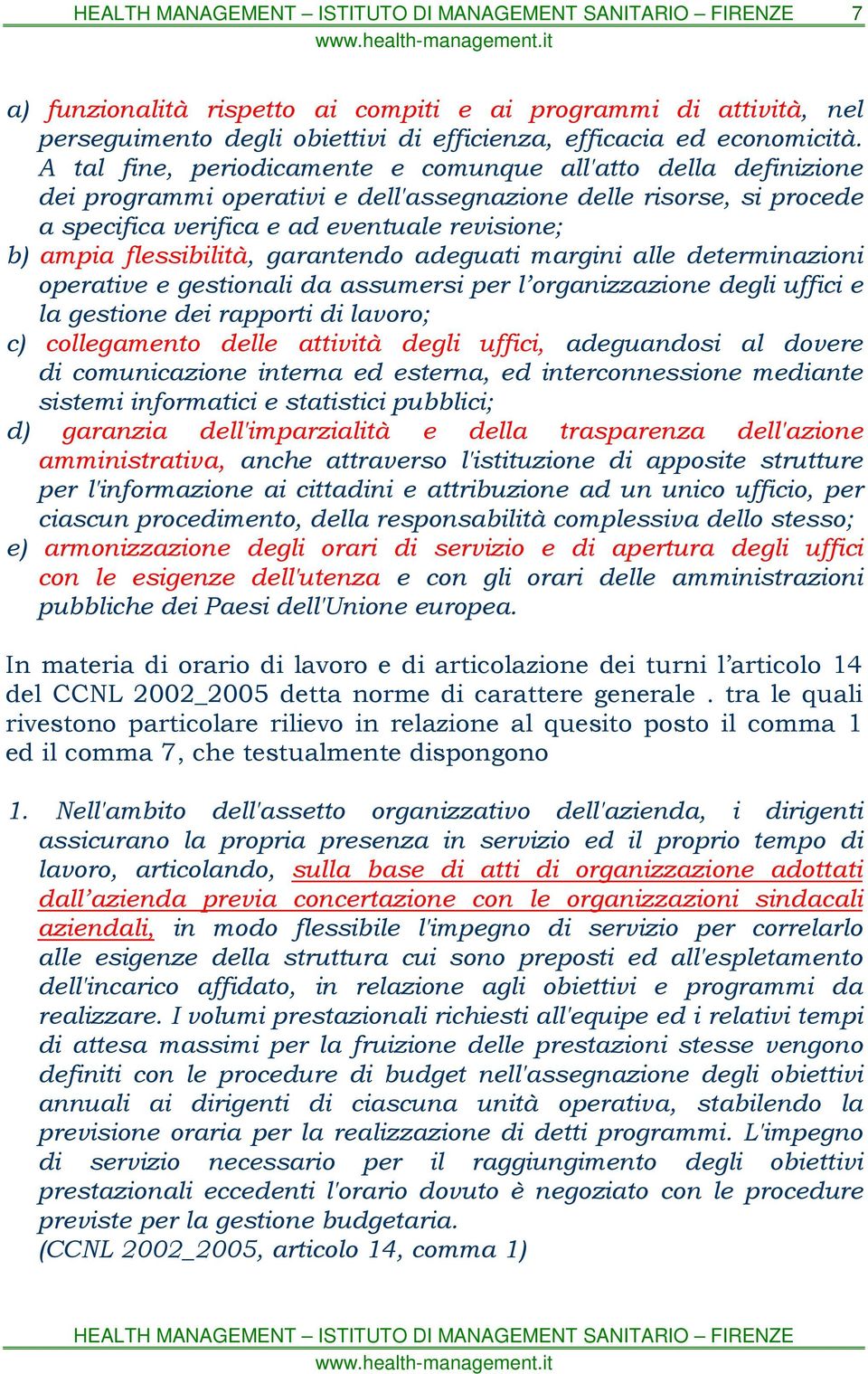 flessibilità, garantendo adeguati margini alle determinazioni operative e gestionali da assumersi per l organizzazione degli uffici e la gestione dei rapporti di lavoro; c) collegamento delle