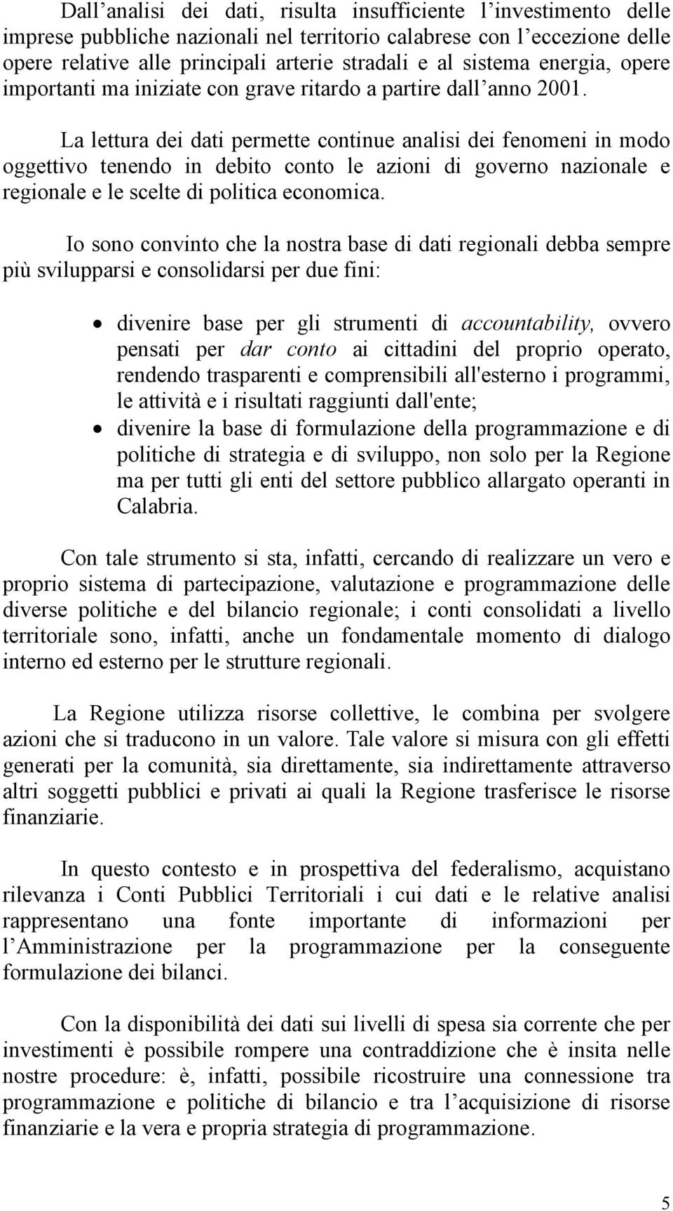 La lettura dei dati permette continue analisi dei fenomeni in modo oggettivo tenendo in debito conto le azioni di governo nazionale e regionale e le scelte di politica economica.