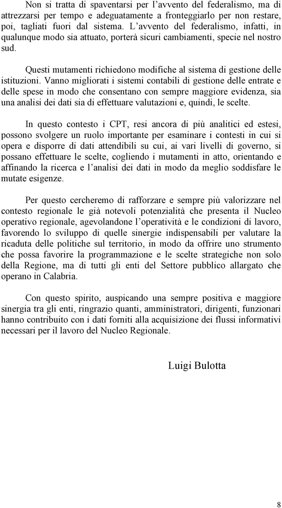 Vanno migliorati i sistemi contabili di gestione delle entrate e delle spese in modo che consentano con sempre maggiore evidenza, sia una analisi dei dati sia di effettuare valutazioni e, quindi, le