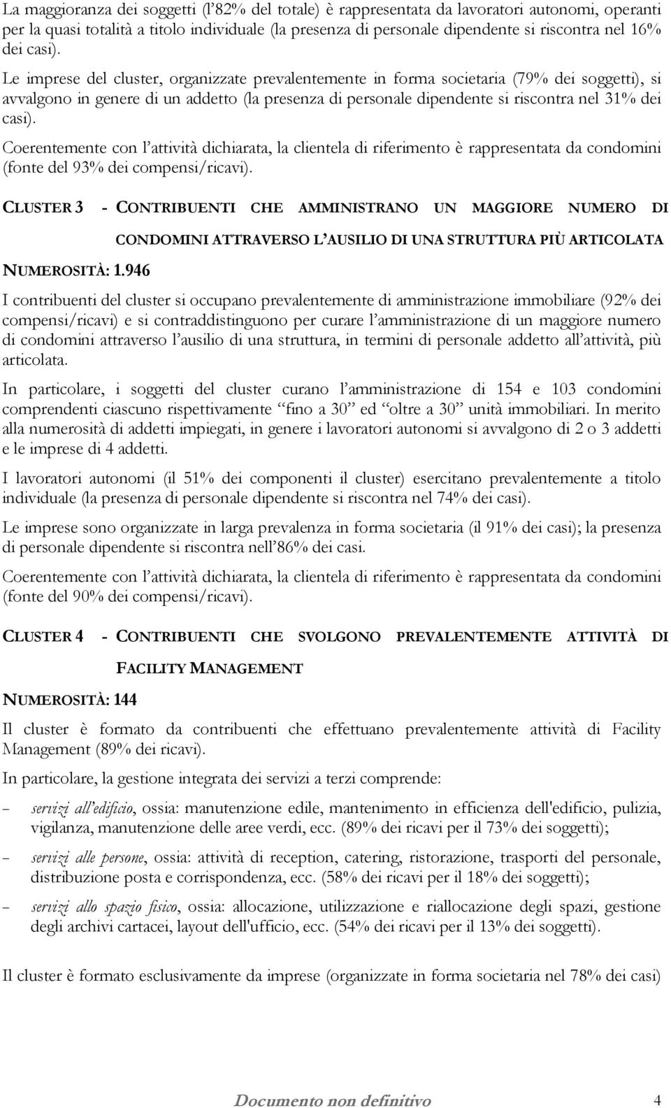 Le imprese del cluster, organizzate prevalentemente in forma societaria (79% dei soggetti), si avvalgono in genere di un addetto (la presenza di personale dipendente si riscontra nel 31% 