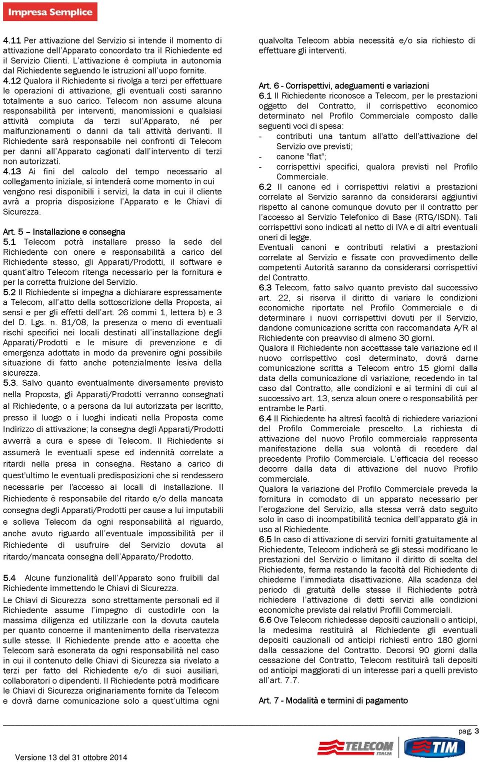 12 Qualora il Richiedente si rivolga a terzi per effettuare le operazioni di attivazione, gli eventuali costi saranno totalmente a suo carico.