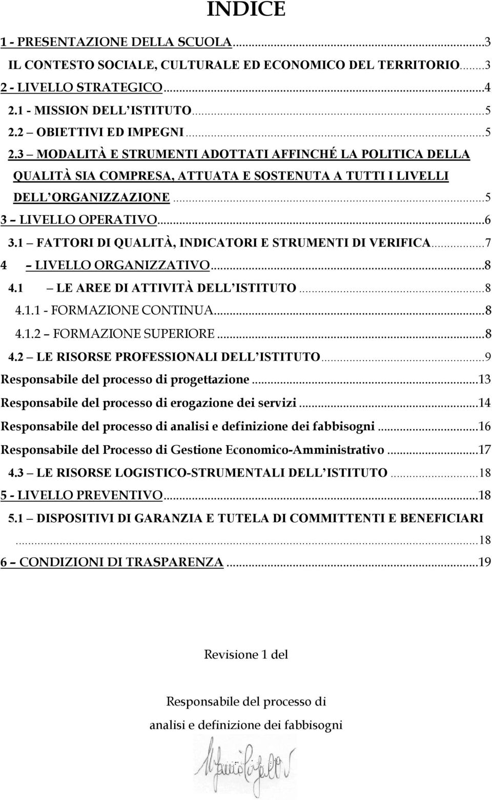 1 FATTORI DI QUALITÀ, INDICATORI E STRUMENTI DI VERIFICA...7 4 LIVELLO ORGANIZZATIVO...8 4.1 LE AREE DI ATTIVITÀ DELL ISTITUTO...8 4.1.1 - FORMAZIONE CONTINUA...8 4.1.2 FORMAZIONE SUPERIORE...8 4.2 LE RISORSE PROFESSIONALI DELL ISTITUTO.