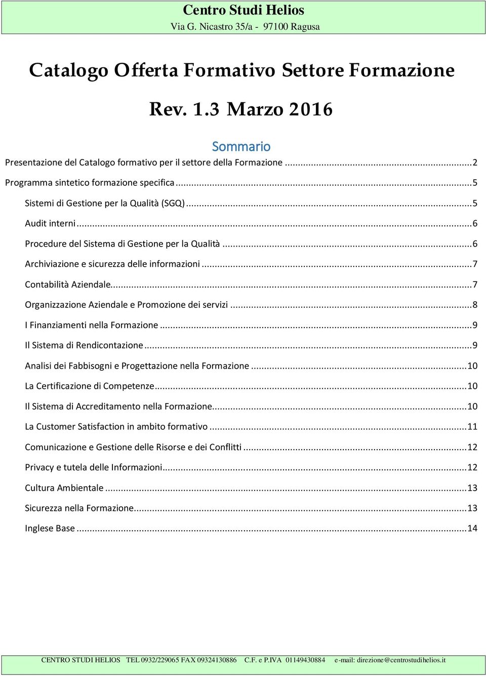 .. 7 Organizzazione Aziendale e Promozione dei servizi... 8 I Finanziamenti nella Formazione... 9 Il Sistema di Rendicontazione... 9 Analisi dei Fabbisogni e Progettazione nella Formazione.