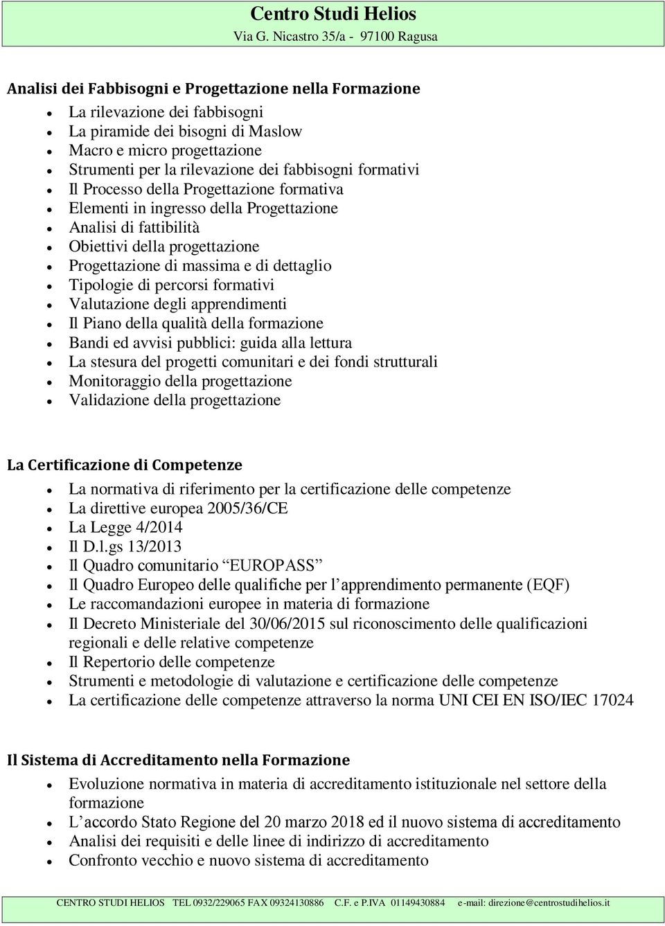 percorsi formativi Valutazione degli apprendimenti Il Piano della qualità della formazione Bandi ed avvisi pubblici: guida alla lettura La stesura del progetti comunitari e dei fondi strutturali