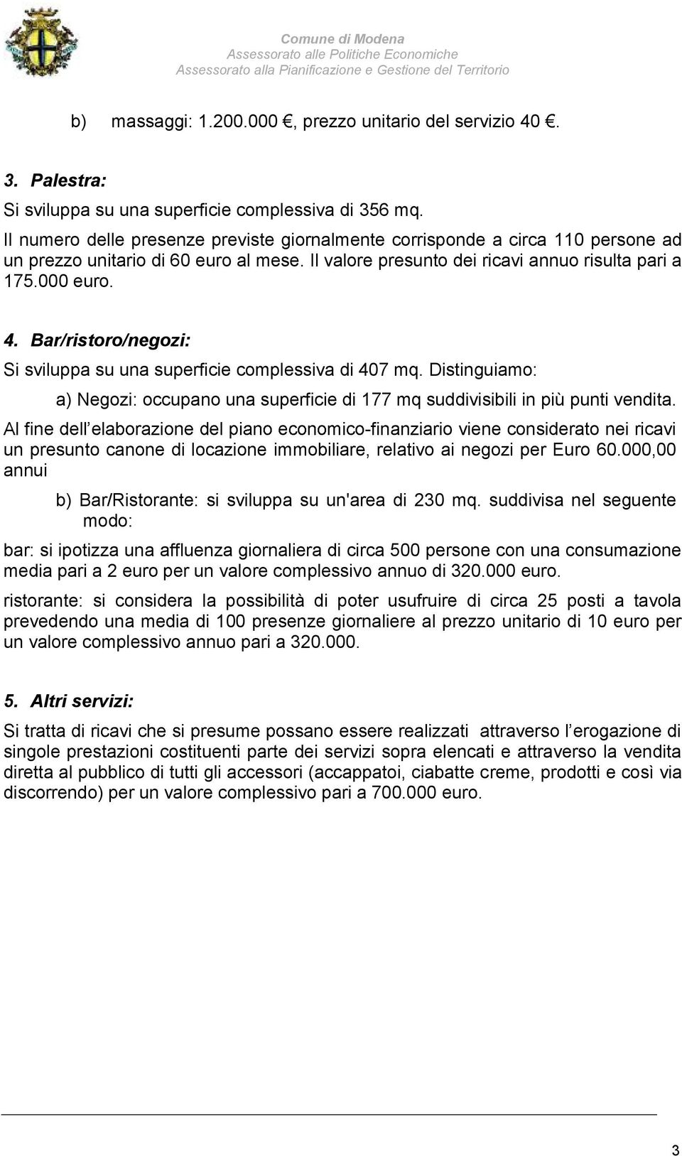 Il valore presunto dei ricavi annuo risulta pari a 175.000 euro. 4. Bar/ristoro/negozi: Si sviluppa su una superficie complessiva di 407 mq.