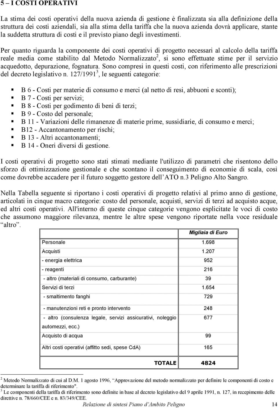 Per quanto riguarda la componente dei costi operativi di progetto necessari al calcolo della tariffa reale media come stabilito dal Metodo Normalizzato 2, si sono effettuate stime per il servizio