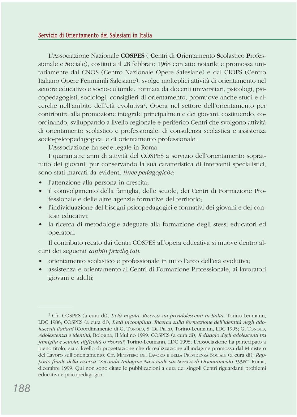 socio-culturale. Formata da docenti universitari, psicologi, psicopedagogisti, sociologi, consiglieri di orientamento, promuove anche studi e ricerche nell ambito dell età evolutiva 2.