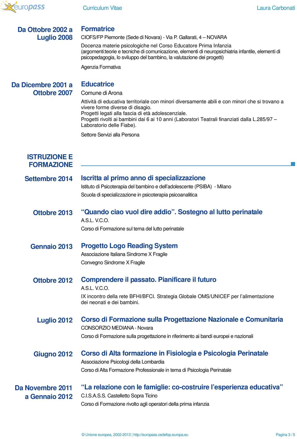 lo sviluppo del bambino, la valutazione dei progetti) Agenzia Formativa Da Dicembre 2001 a Ottobre 2007 Educatrice Comune di Arona Attività di educativa territoriale con minori diversamente abili e