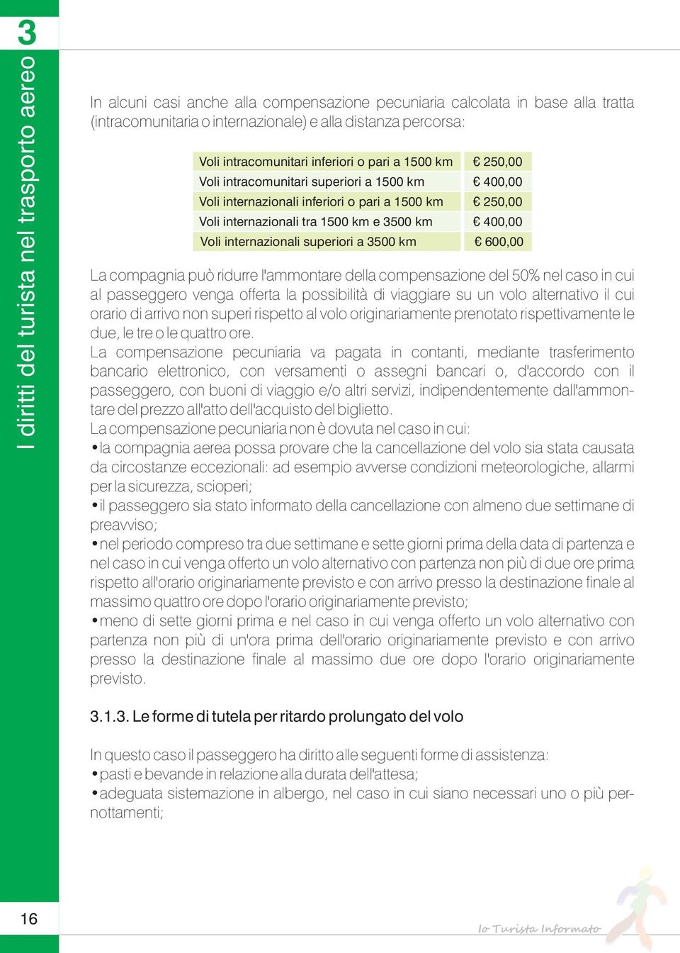 superiori a 3500 km 250,00 400,00 250,00 400,00 600,00 La compagnia può ridurre l'ammontare della compensazione del 50% nel caso in cui al passeggero venga offerta la possibilità di viaggiare su un