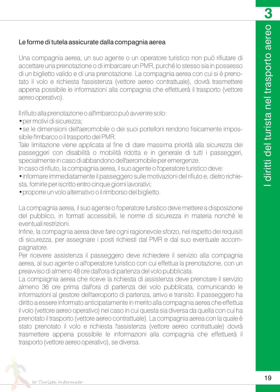 La compagnia aerea con cui si è prenotato il volo e richiesta l'assistenza (vettore aereo contrattuale), dovrà trasmettere appena possibile le informazioni alla compagnia che effettuerà il trasporto