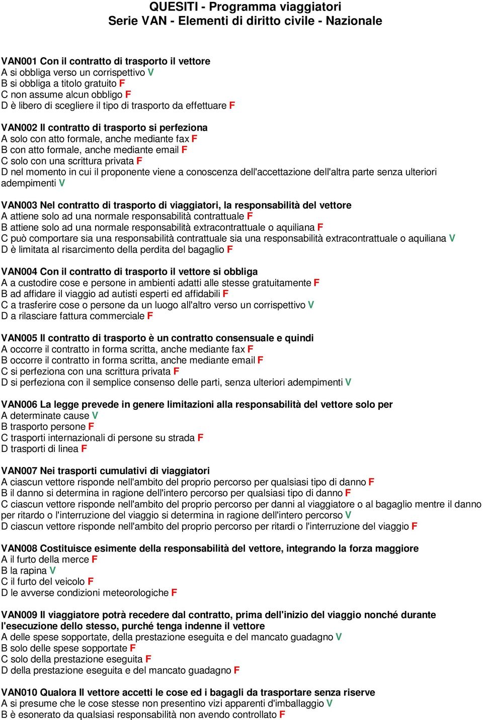 formale, anche mediante email F C solo con una scrittura privata F D nel momento in cui il proponente viene a conoscenza dell'accettazione dell'altra parte senza ulteriori adempimenti V VAN003 Nel