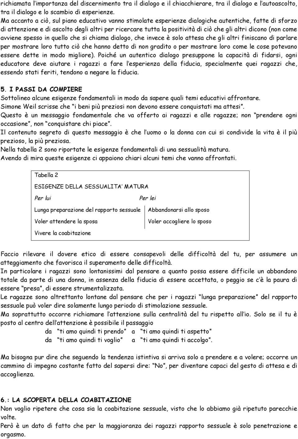 dicono (non come avviene spesso in quello che si chiama dialogo, che invece è solo attesa che gli altri finiscano di parlare per mostrare loro tutto ciò che hanno detto di non gradito o per mostrare