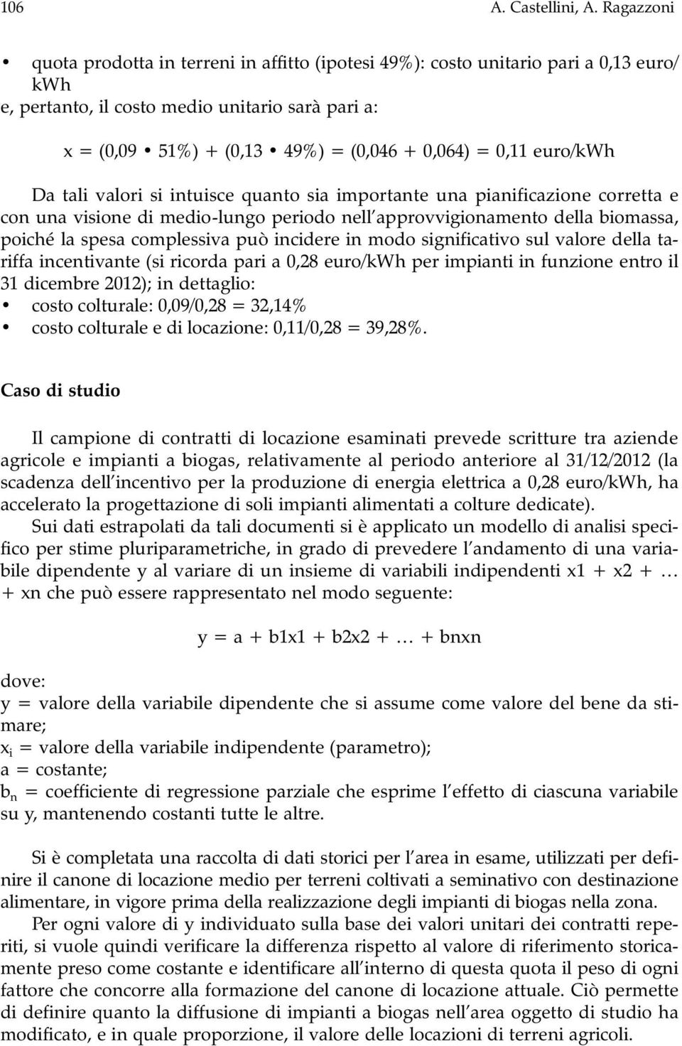 0,11 euro/kwh Da tali valori si intuisce quanto sia importante una pianificazione corretta e con una visione di medio-lungo periodo nell approvvigionamento della biomassa, poiché la spesa complessiva