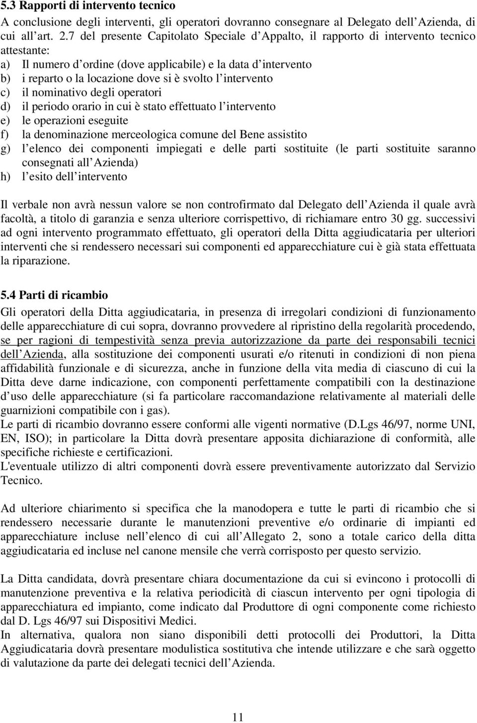 svolto l intervento c) il nominativo degli operatori d) il periodo orario in cui è stato effettuato l intervento e) le operazioni eseguite f) la denominazione merceologica comune del Bene assistito