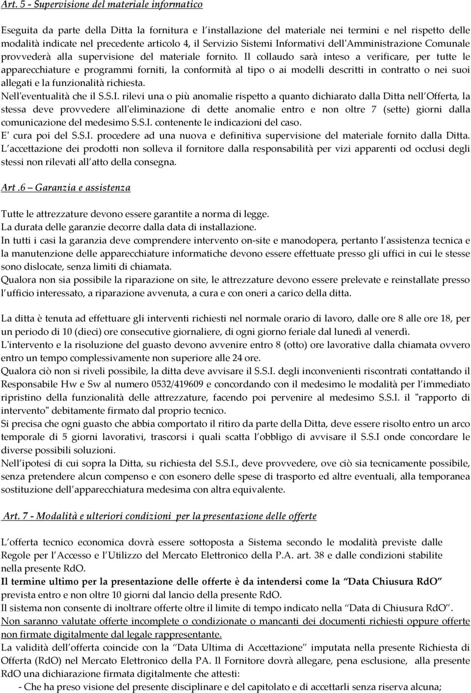 Il collaudo sarà inteso a verificare, per tutte le apparecchiature e programmi forniti, la conformità al tipo o ai modelli descritti in contratto o nei suoi allegati e la funzionalità richiesta.