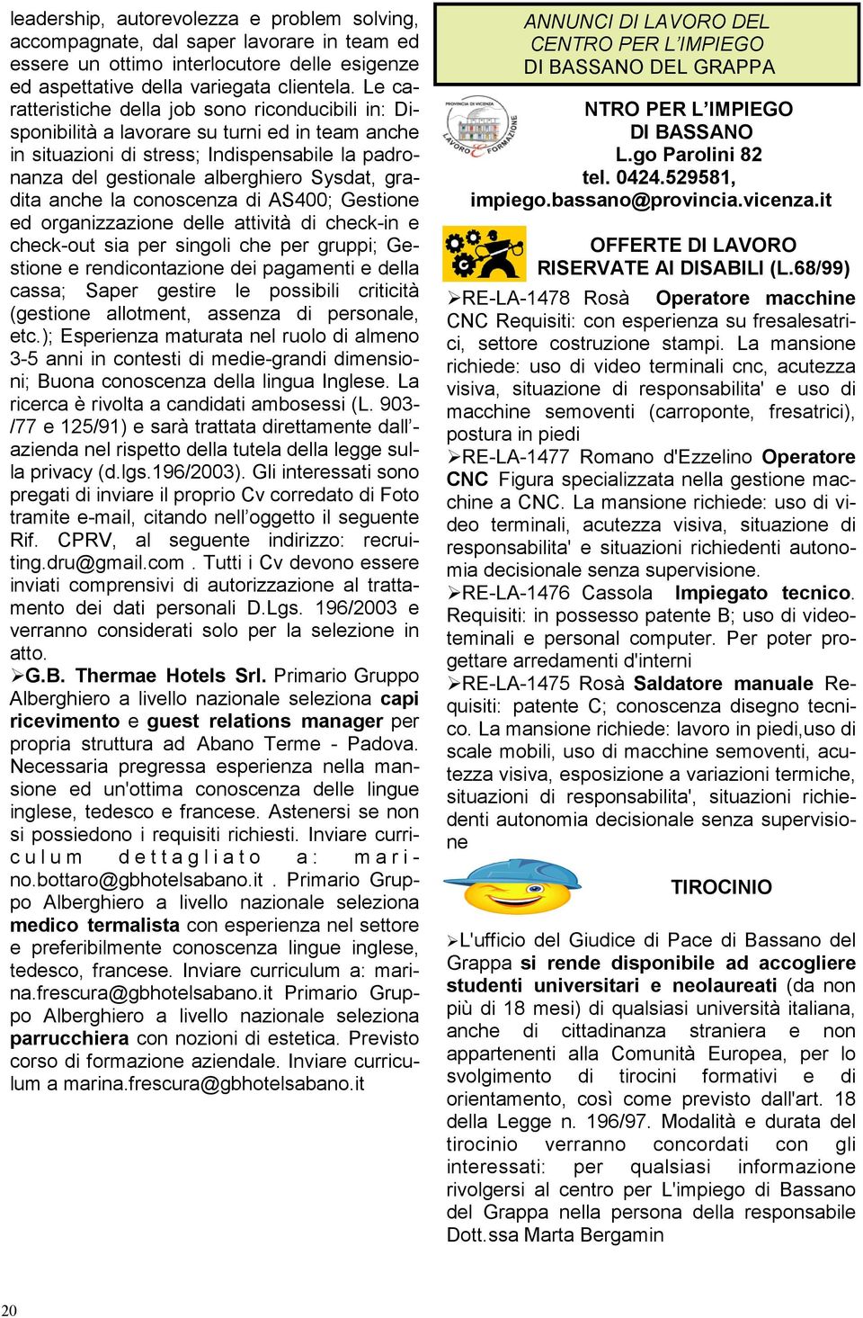 anche la conoscenza di AS400; Gestione ed organizzazione delle attività di check-in e check-out sia per singoli che per gruppi; Gestione e rendicontazione dei pagamenti e della cassa; Saper gestire