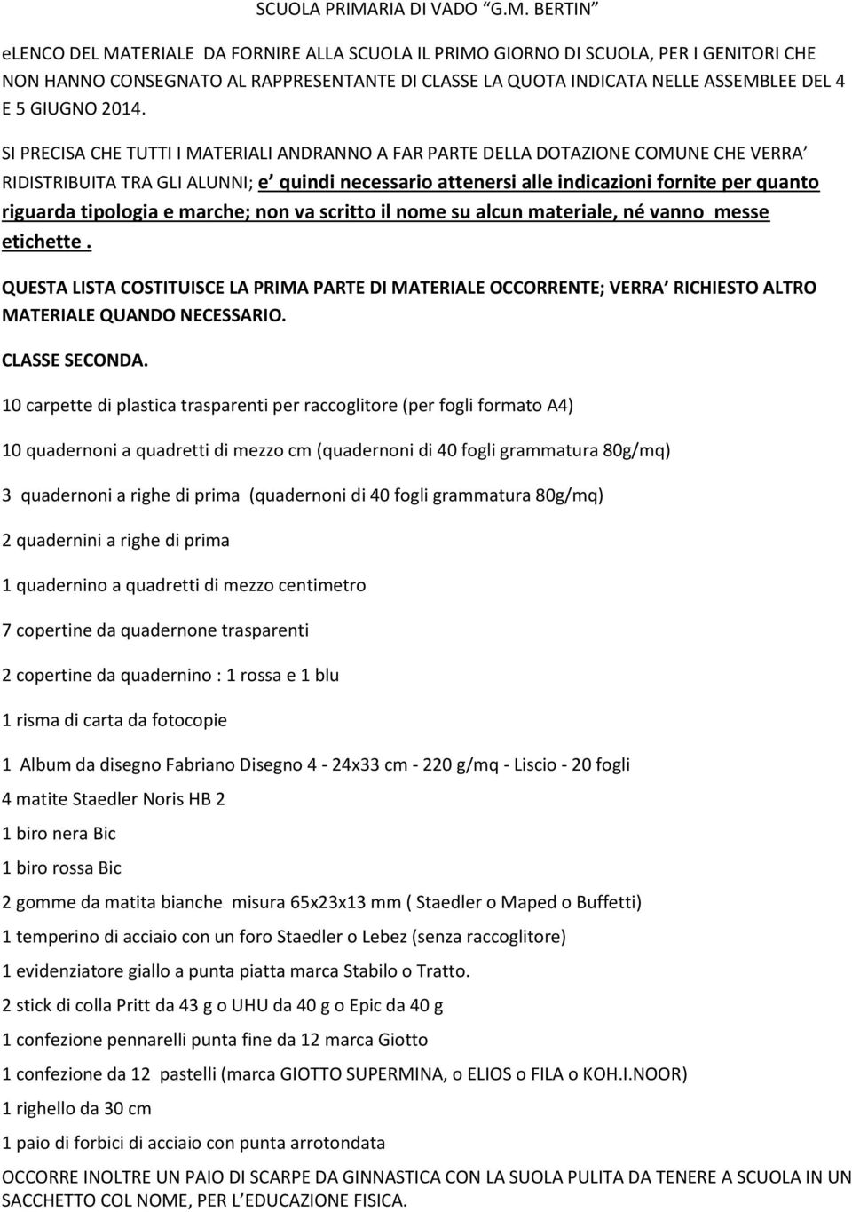 10 carpette di plastica trasparenti per raccoglitore (per fogli formato A4) 3 quadernoni a righe di prima (quadernoni di 40 fogli grammatura 80g/mq) 2 quadernini a righe di prima 7 copertine da