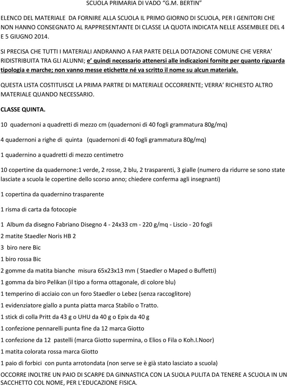 gialle (numero da ridurre se sono state lasciate a scuola le copertine dello scorso anno; chiedere conferma agli insegnanti) 3 biro nere Bic 1