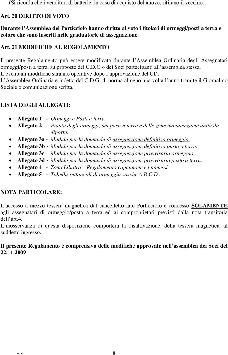 21 MODIFICHE AL REGOLAMENTO Il presente Regolamento può essere modificato durante l Assemblea Ordinaria degli Assegnatari ormeggi/posti a terra, su proposte del C.D.G o dei Soci partecipanti all assemblea stessa, L eventuali modifiche saranno operative dopo l approvazione del CD.