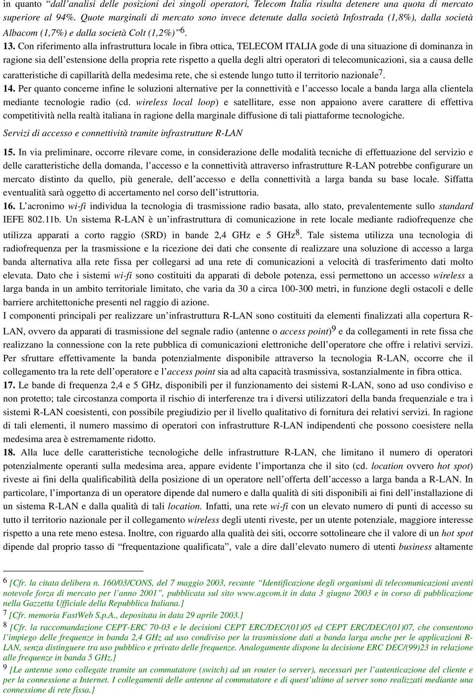 Con riferimento alla infrastruttura locale in fibra ottica, TELECOM ITALIA gode di una situazione di dominanza in ragione sia dell estensione della propria rete rispetto a quella degli altri