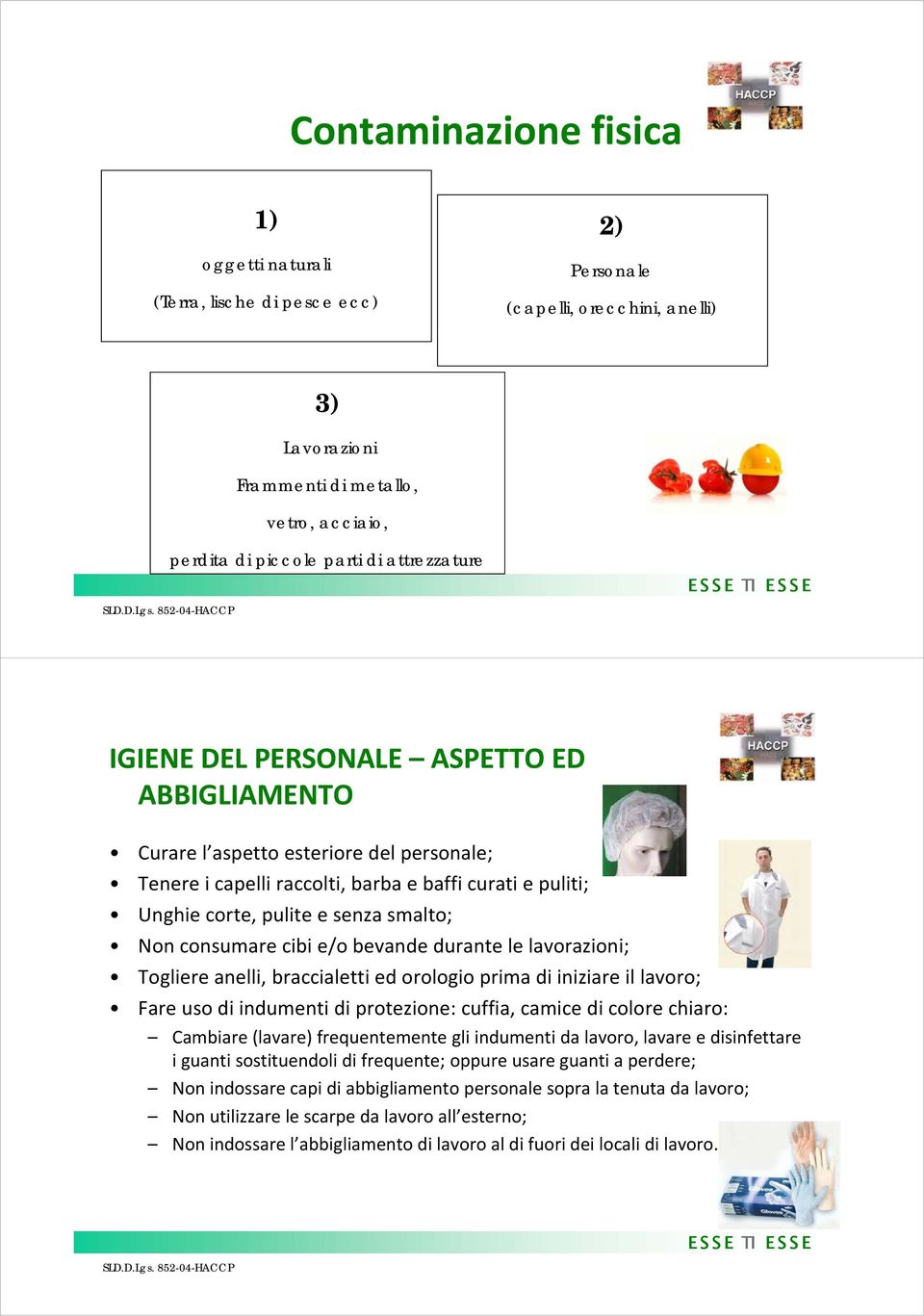 consumare cibi e/o bevande durante le lavorazioni; Togliere anelli, braccialetti ed orologio prima di iniziare il lavoro; Fare uso di indumenti di protezione: cuffia, camice di colore chiaro: