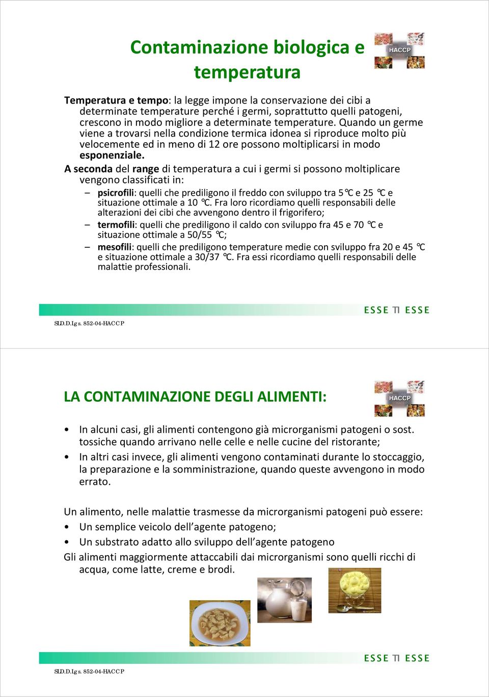 A seconda del range di temperatura a cui i germi si possono moltiplicare vengono classificati in: psicrofili: quelli che prediligono il freddo con sviluppo tra 5 C e 25 C e situazione ottimale a 10 C.