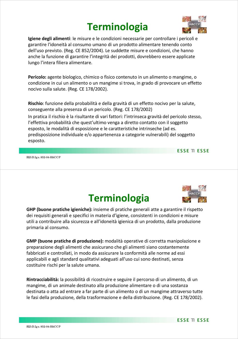 Pericolo: agente biologico, chimico o fisico contenuto in un alimento o mangime, o condizione in cui un alimento o un mangime si trova, in grado di provocare un effetto nocivo sulla salute. (Reg.