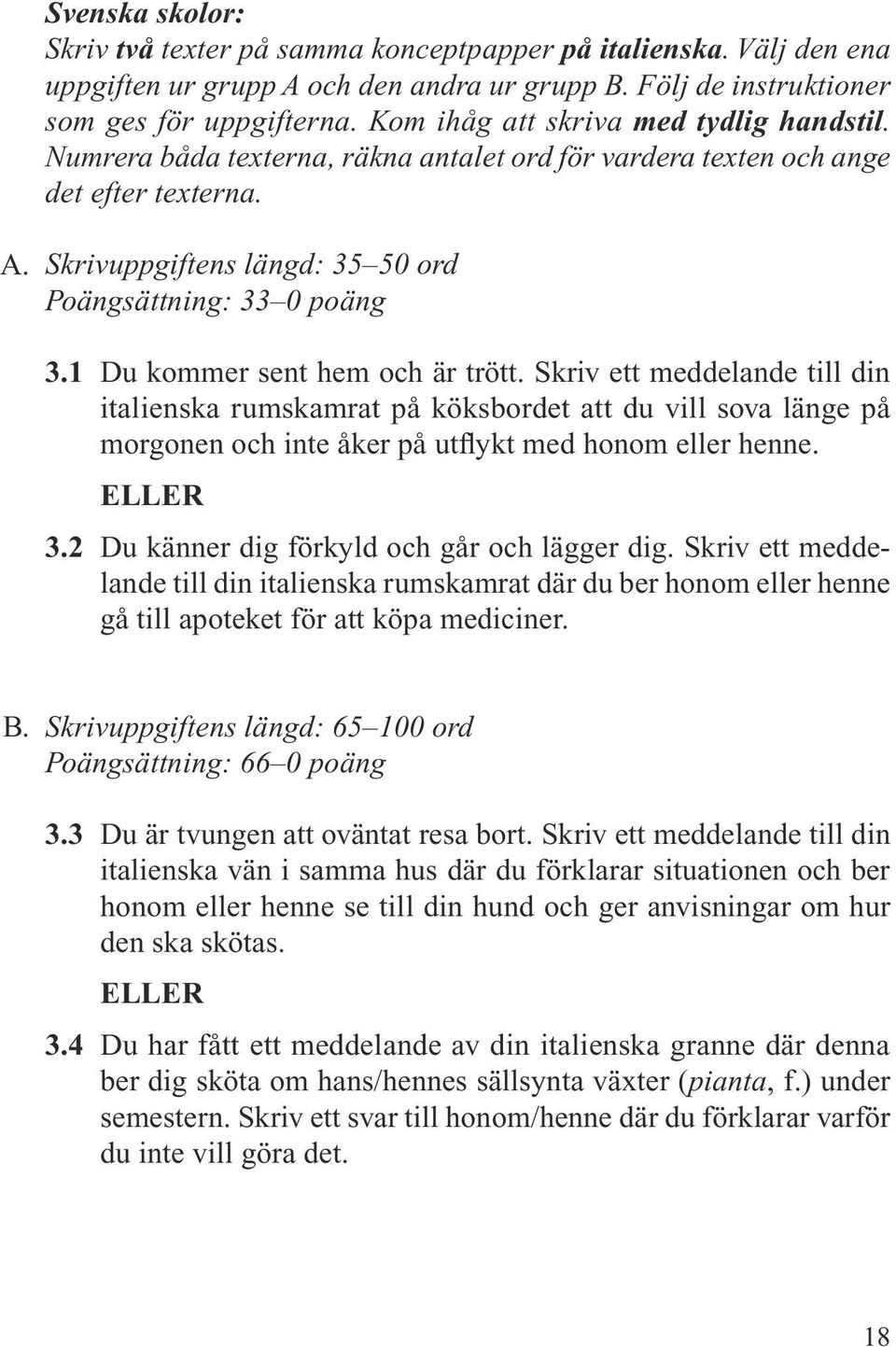 1 Du kommer sent hem och är trött. Skriv ett meddelande till din italienska rumskamrat på köksbordet att du vill sova länge på morgonen och inte åker på utflykt med honom eller henne. ELLER 3.