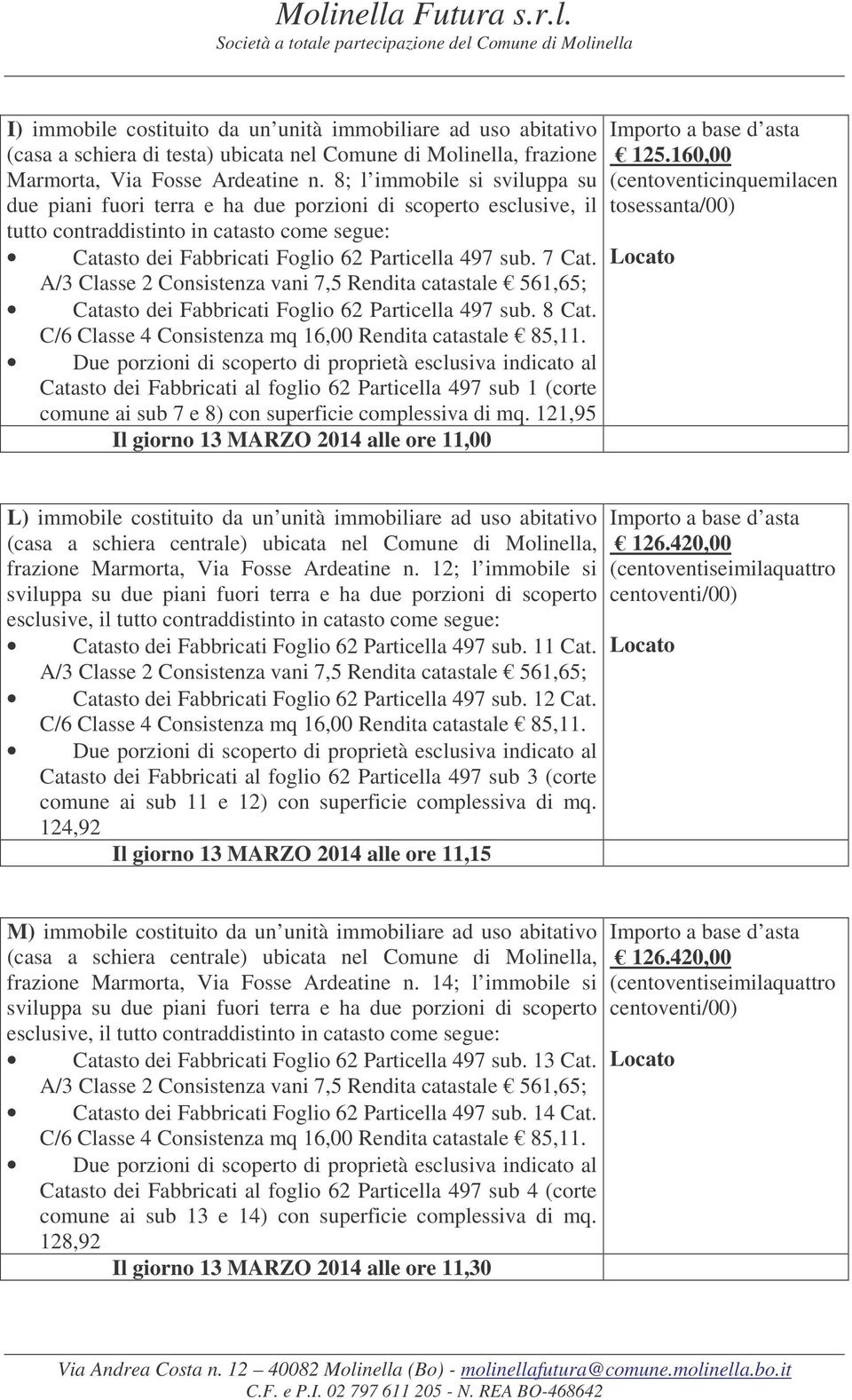 Catasto dei Fabbricati Foglio 62 Particella 497 sub. 8 Cat. Catasto dei Fabbricati al foglio 62 Particella 497 sub 1 (corte comune ai sub 7 e 8) con superficie complessiva di mq.