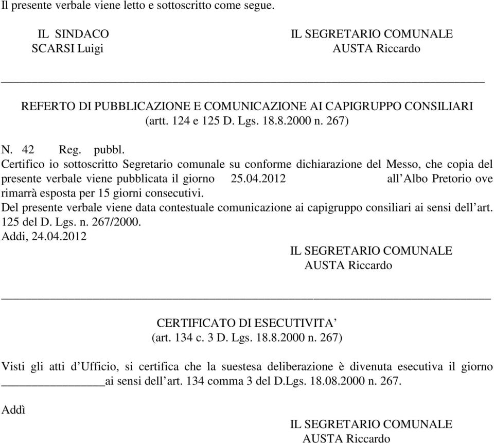 04.2012 all Albo Pretorio ove rimarrà esposta per 15 giorni consecutivi. Del presente verbale viene data contestuale comunicazione ai capigruppo consiliari ai sensi dell art. 125 del D. Lgs. n.