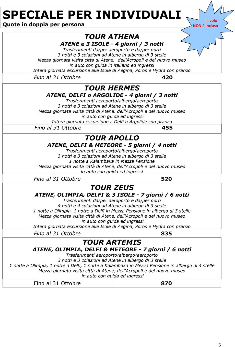 o Argolide con pranzo Fino al 31 Ottobre 455 TOUR APOLLO ATENE, DELFI & METEORE - 5 giorni / 4 notti Trasferimenti aeroporto/albergo/aeroporto 1 notte a Kalambaka in Mezza Pensione Fino al 31 Ottobre