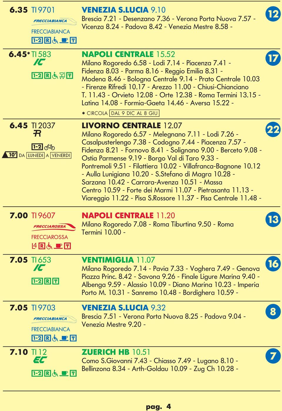 00 - Chiusi-Chianciano T. 11.43 - Orvieto 12.08 - Orte 12.38 - Roma Termini 13.15 - atina 14.08 - Formia-aeta 14.46 - Aversa 15.22 - * CIRCOA [dal 9 dic al 8 iu] 6.45 TI 2037 IVORNO CENTRAE 12.