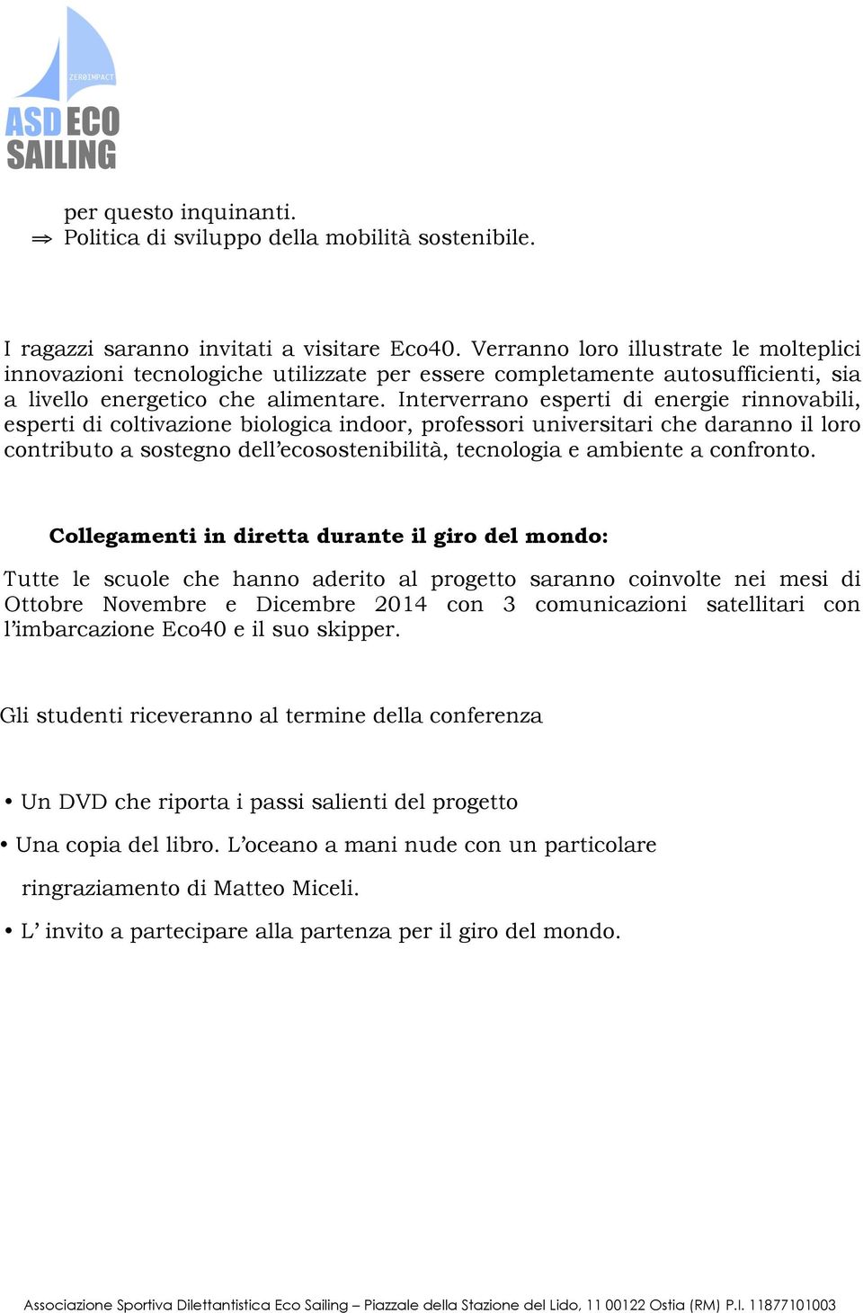 Interverrano esperti di energie rinnovabili, esperti di coltivazione biologica indoor, professori universitari che daranno il loro contributo a sostegno dell ecosostenibilità, tecnologia e ambiente a