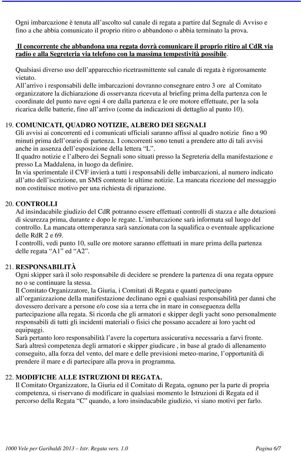 Qualsiasi diverso uso dell apparecchio ricetrasmittente sul canale di regata è rigorosamente vietato.