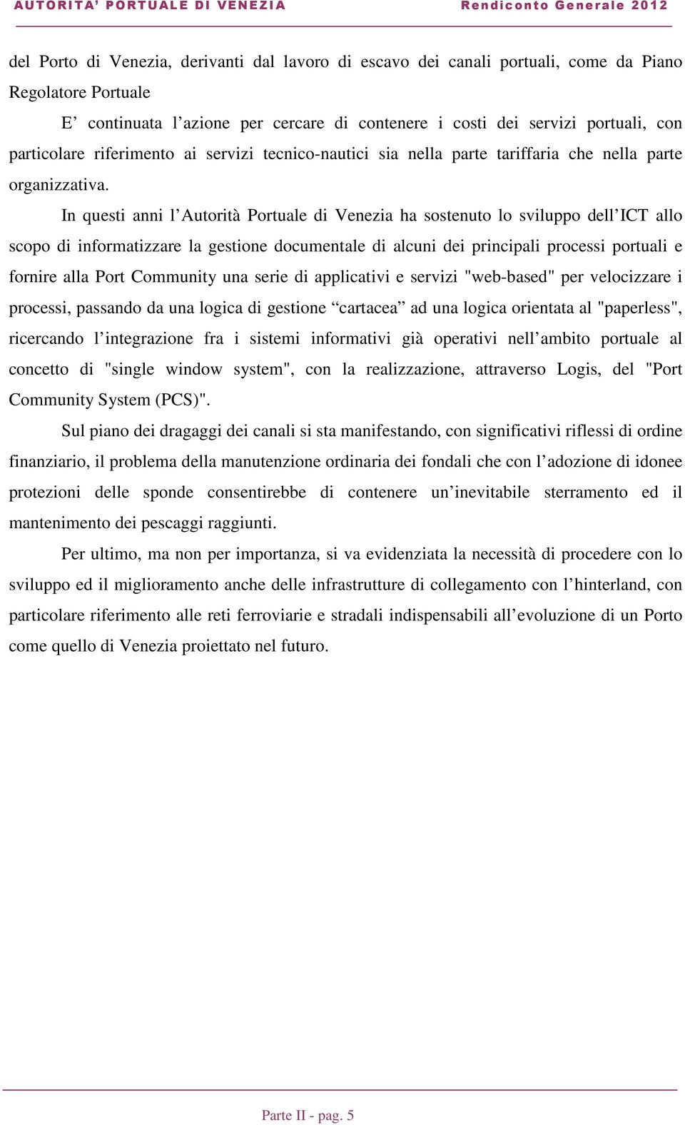 In questi anni l Autorità Portuale di Venezia ha sostenuto lo sviluppo dell ICT allo scopo di informatizzare la gestione documentale di alcuni dei principali processi portuali e fornire alla Port