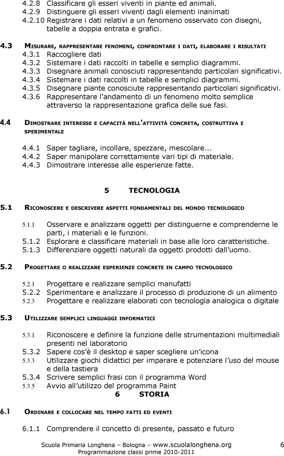 4.3.4 Sistemare i dati raccolti in tabelle e semplici diagrammi. 4.3.5 Disegnare piante conosciute rappresentando particolari significativi. 4.3.6 Rappresentare l'andamento di un fenomeno molto semplice attraverso la rappresentazione grafica delle sue fasi.