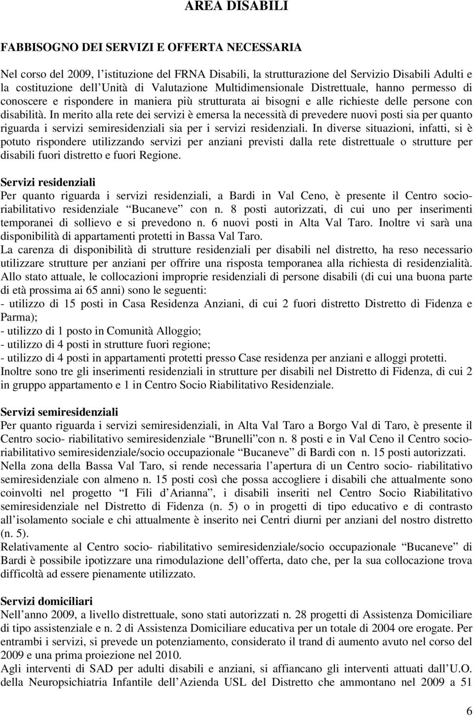 In merito alla rete dei servizi è emersa la necessità di prevedere nuovi posti sia per quanto riguarda i servizi semiresidenziali sia per i servizi residenziali.