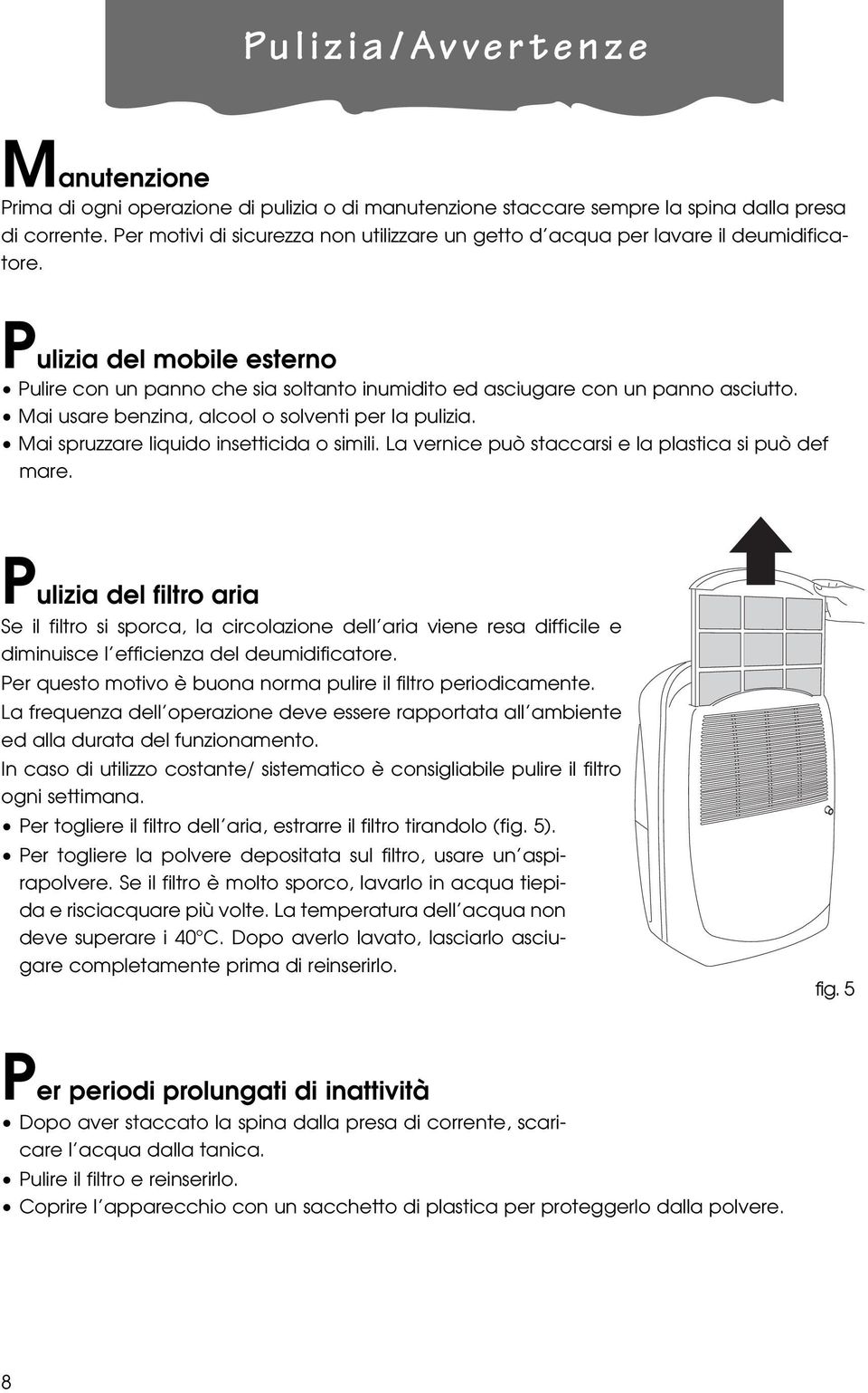 Mai usare benzina, alcool o solventi per la pulizia. Mai spruzzare liquido insetticida o mili. La vernice può staccar e la plastica può def mare.