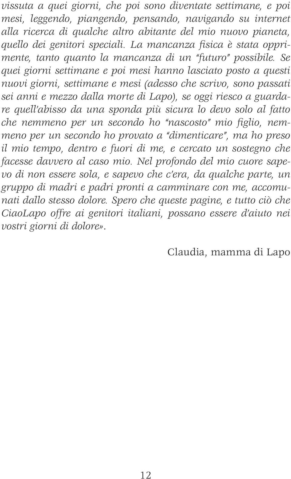 Se quei giorni settimane e poi mesi hanno lasciato posto a questi nuovi giorni, settimane e mesi (adesso che scrivo, sono passati sei anni e mezzo dalla morte di Lapo), se oggi riesco a guardare