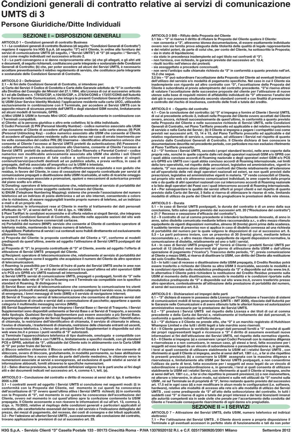 (di seguito: 3 ) ed il Cliente, in ordine alla fornitura dei servizi di comunicazione UMTS (di seguito, i Servizi UMTS ) di 3 (di seguito: i Servizi ), così come meglio individuati nel successivo