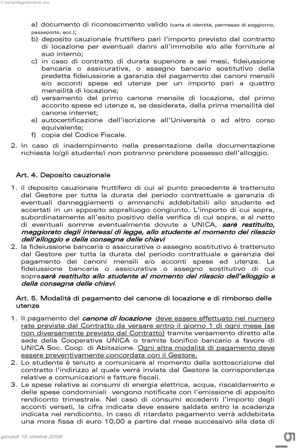 a sei mesi, fideiussione bancaria o assicurativa, o assegno bancario sostitutivo della predetta fideiussione a garanzia del pagamento dei canoni mensili e/o acconti spese ed utenze per un importo