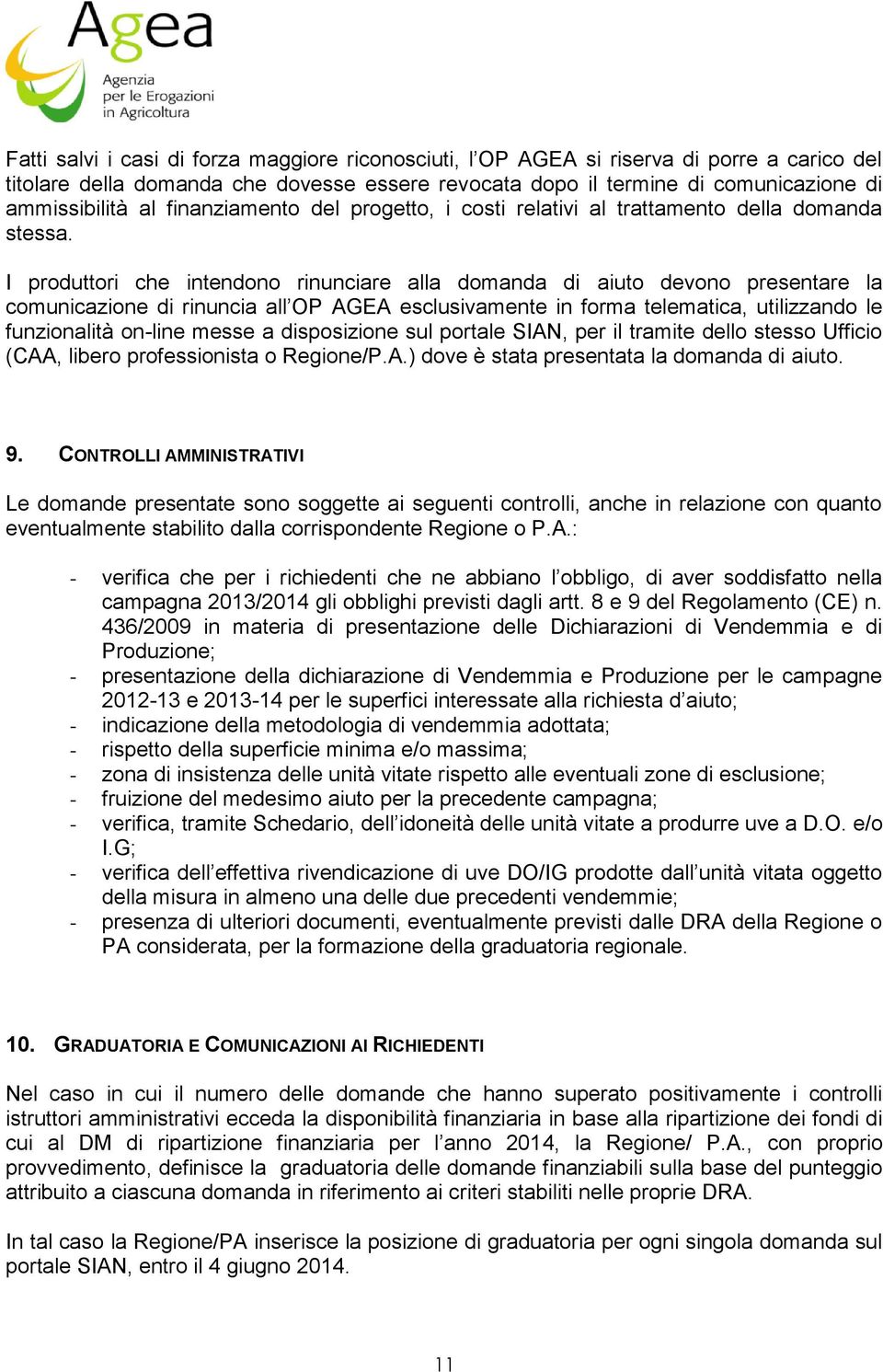 I produttori che intendono rinunciare alla domanda di aiuto devono presentare la comunicazione di rinuncia all OP AGEA esclusivamente in forma telematica, utilizzando le funzionalità on-line messe a